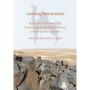 Archaeopress Carving Interactions: Rock Art In The Nomadic Landscape Of The Black Desert, North-Eastern Jordan Archaeopress Carving Interactions: Rock Art In The Nomadic Landscape Of The Black Desert, North-Eastern Jordan