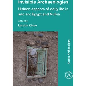 Archaeopress Invisible Archaeologies: Hidden Aspects Of Daily Life In Ancient Egypt And Nubia Archaeopress Invisible Archaeologies: Hidden Aspects Of Daily Life In Ancient Egypt And Nubia