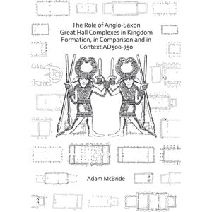 Archaeopress The Role Of Anglo-Saxon Great Hall Complexes In Kingdom Formation, In Comparison And In Context Ad 500-750 Archaeopress The Role Of Anglo-Saxon Great Hall Complexes In Kingdom Formation, In Comparison And In Context Ad 500-750
