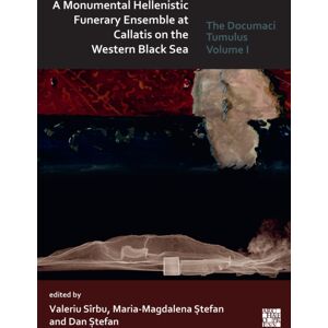 Archaeopress A Monumental Hellenistic Funerary Ensemble At Callatis On The Western Black Sea : The Documaci Tumulus: Volume I Archaeopress A Monumental Hellenistic Funerary Ensemble At Callatis On The Western Black Sea : The Documaci Tumulus: Volume I