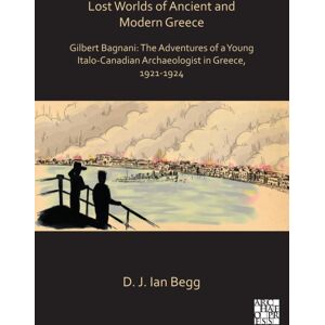 Archaeopress Lost Worlds Of Ancient And Modern Greece : Gilbert Bagnani: The Adventures Of A Young Italo-Canadian Archaeologist In Greece, 1921-1924 Archaeopress Lost Worlds Of Ancient And Modern Greece : Gilbert Bagnani: The Adventures Of A Young Italo-Canadian Archaeologist In Greece, 1921-1924