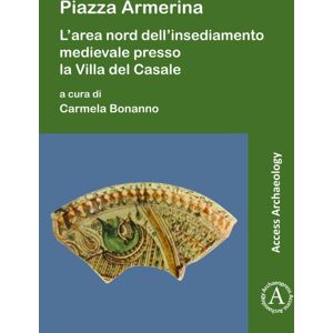 Archaeopress Piazza Armerina : L'Area Nord Dell'Insediamento Medievale Presso La Villa Del Casale Archaeopress Piazza Armerina : L'Area Nord Dell'Insediamento Medievale Presso La Villa Del Casale
