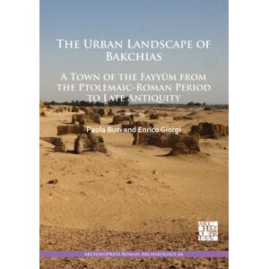 Archaeopress The Urban Landscape Of Bakchias: A Town Of The Fayyum From The Ptolemaic-Roman Period To Late Antiquity Archaeopress The Urban Landscape Of Bakchias: A Town Of The Fayyum From The Ptolemaic-Roman Period To Late Antiquity