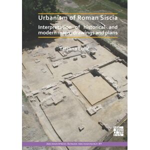 Archaeopress Urbanism Of Roman Siscia : Interpretation Of Historical And Modern Maps, Drawings And Plans Archaeopress Urbanism Of Roman Siscia : Interpretation Of Historical And Modern Maps, Drawings And Plans