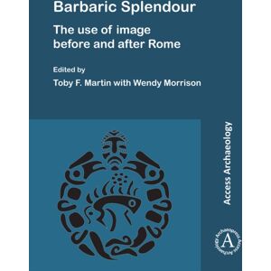 Archaeopress Barbaric Splendour: The Use Of Image Before And After Rome Archaeopress Barbaric Splendour: The Use Of Image Before And After Rome