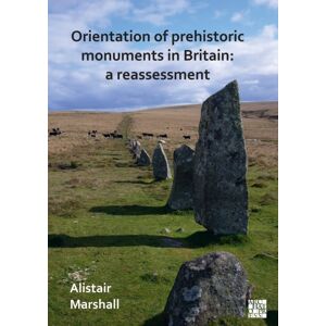 Archaeopress Orientation Of Prehistoric Monuments In Britain: A Reassessment Archaeopress Orientation Of Prehistoric Monuments In Britain: A Reassessment