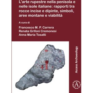 Archaeopress L’arte Rupestre Nella Penisola E Nelle Isole Italiane: Rapporti Tra Rocce Incise E Dipinte, Simboli, Aree Montane E Viabilita : Rock Art In The Italian Peninsula And Islands: Issues About The Relation Archaeopress L’arte Rupestre Nella Penisola E Nelle Isole Italiane: Rapporti Tra Rocce Incise E Dipinte, Simboli, Aree Montane E Viabilita : Rock Art In The Italian Peninsula And Islands: Issues About The Relation