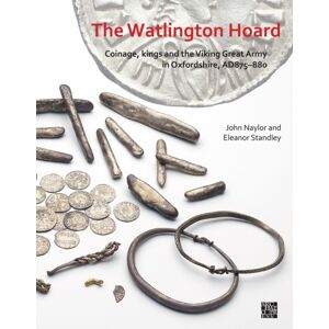 Archaeopress The Watlington Hoard : Coinage, Kings And The Viking Great Army In Oxfordshire, Ad875-880 Archaeopress The Watlington Hoard : Coinage, Kings And The Viking Great Army In Oxfordshire, Ad875-880