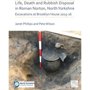 Archaeopress Life, Death And Rubbish Disposal In Roman Norton, North Yorkshire : Excavations At Brooklyn House 2015-16 Archaeopress Life, Death And Rubbish Disposal In Roman Norton, North Yorkshire : Excavations At Brooklyn House 2015-16