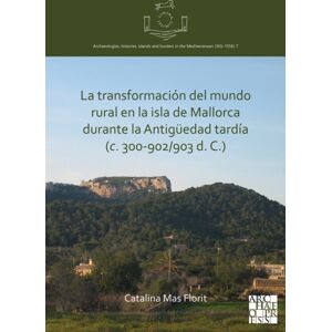Archaeopress La Transformacion Del Mundo Rural En La Isla De Mallorca Durante La Antiguedad Tardia (C. 300-902/903 D. C.) Archaeopress La Transformacion Del Mundo Rural En La Isla De Mallorca Durante La Antiguedad Tardia (C. 300-902/903 D. C.)