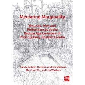 Archaeopress Mediating Marginality : Mounds, Pots And Performances At The Bronze Age Cemetery Of Puric-Ljubanj, Eastern Croatia Archaeopress Mediating Marginality : Mounds, Pots And Performances At The Bronze Age Cemetery Of Puric-Ljubanj, Eastern Croatia