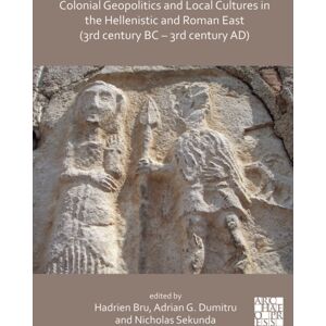 Archaeopress Colonial Geopolitics And Local Cultures In The Hellenistic And Roman East (3rd Century Bc – 3rd Century Ad) : Geopolitique Coloniale Et Cultures Locales Dans L’orient Hellenistique Et Romain (Iiie Sie Archaeopress Colonial Geopolitics And Local Cultures In The Hellenistic And Roman East (3rd Century Bc – 3rd Century Ad) : Geopolitique Coloniale Et Cultures Locales Dans L’orient Hellenistique Et Romain (Iiie Sie