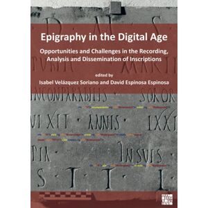 Archaeopress Epigraphy In The Digital Age : Opportunities And Challenges In The Recording, Analysis And Dissemination Of Inscriptions Archaeopress Epigraphy In The Digital Age : Opportunities And Challenges In The Recording, Analysis And Dissemination Of Inscriptions