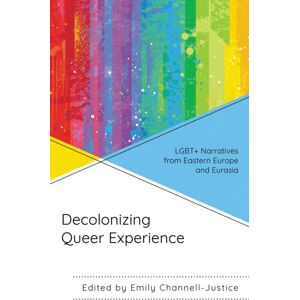 Bloomsbury Publishing Plc Decolonizing Queer Experience : Lgbt+ Narratives From Eastern Europe And Eurasia Bloomsbury Publishing Plc Decolonizing Queer Experience : Lgbt+ Narratives From Eastern Europe And Eurasia
