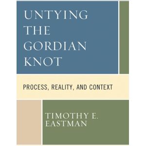 Bloomsbury Publishing Plc Untying The Gordian Knot : Process, Reality, And Context Bloomsbury Publishing Plc Untying The Gordian Knot : Process, Reality, And Context