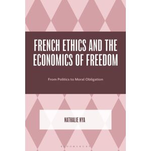 Bloomsbury Publishing Plc French Ethics And The Economics Of Freedom : From Politics To Moral Obligation Bloomsbury Publishing Plc French Ethics And The Economics Of Freedom : From Politics To Moral Obligation