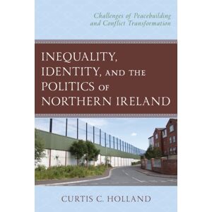 Bloomsbury Publishing Plc Inequality, Identity, And The Politics Of Northern Ireland : Challenges Of Peacebuilding And Conflict Transformation Bloomsbury Publishing Plc Inequality, Identity, And The Politics Of Northern Ireland : Challenges Of Peacebuilding And Conflict Transformation