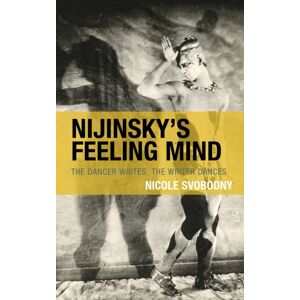 Bloomsbury Publishing Plc Nijinsky'S Feeling Mind : The Dancer Writes, The Writer Dances Bloomsbury Publishing Plc Nijinsky'S Feeling Mind : The Dancer Writes, The Writer Dances
