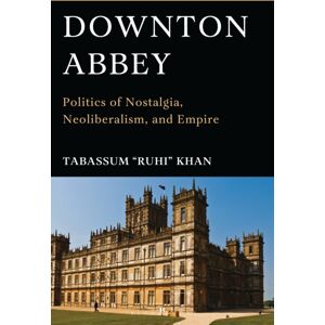 Bloomsbury Publishing Plc Downton Abbey : Politics Of Nostalgia, Neoliberalism, And Empire Bloomsbury Publishing Plc Downton Abbey : Politics Of Nostalgia, Neoliberalism, And Empire