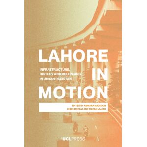 UCL Press Lahore In Motion : Infrastructure, History And Belonging In Urban Pakistan UCL Press Lahore In Motion : Infrastructure, History And Belonging In Urban Pakistan