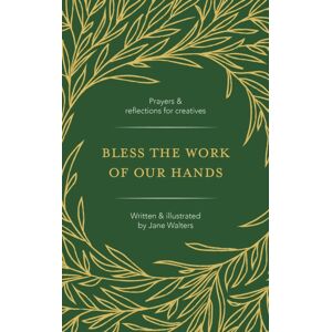 BRF (The Bible Reading Fellowship) Bless The Work Of Our Hands : Prayers And Reflections For Creatives BRF (The Bible Reading Fellowship) Bless The Work Of Our Hands : Prayers And Reflections For Creatives