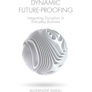 Emerald Publishing Limited Dynamic Future-Proofing : Integrating Disruption In Everyday Business Emerald Publishing Limited Dynamic Future-Proofing : Integrating Disruption In Everyday Business
