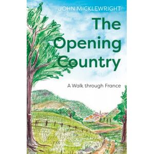 Troubador Publishing The Opening Country : A Walk Through France Troubador Publishing The Opening Country : A Walk Through France