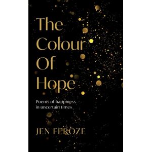 Troubador Publishing The Colour Of Hope : Poems Of Happiness In Uncertain Times Troubador Publishing The Colour Of Hope : Poems Of Happiness In Uncertain Times