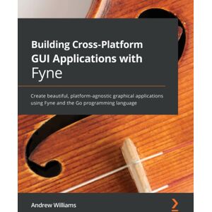 Packt Publishing Limited Building Cross-Platform Gui Applications With Fyne : Create Beautiful, Platform-Agnostic Graphical Applications Using Fyne And The Go Programming Language Packt Publishing Limited Building Cross-Platform Gui Applications With Fyne : Create Beautiful, Platform-Agnostic Graphical Applications Using Fyne And The Go Programming Language