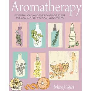 Ryland, Peters & Small Ltd Aromatherapy : Essential Oils And The Power Of Scent For Healing, Relaxation, And Vitality Ryland, Peters & Small Ltd Aromatherapy : Essential Oils And The Power Of Scent For Healing, Relaxation, And Vitality