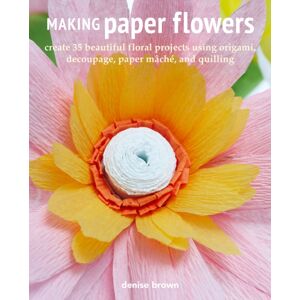 Ryland, Peters & Small Ltd Making Paper Flowers : Create 35 Beautiful Floral Projects Using Origami, Decoupage, Paper Mache, And Quilling Ryland, Peters & Small Ltd Making Paper Flowers : Create 35 Beautiful Floral Projects Using Origami, Decoupage, Paper Mache, And Quilling