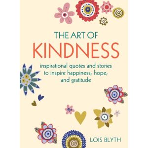 Ryland, Peters & Small Ltd The Art Of Kindness : Inspirational Quotes And Stories To Inspire Happiness, Hope, And Gratitude Ryland, Peters & Small Ltd The Art Of Kindness : Inspirational Quotes And Stories To Inspire Happiness, Hope, And Gratitude