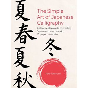 Ryland, Peters & Small Ltd The Simple Art Of Japanese Calligraphy : A Step-By-Step Guide To Creating Japanese Characters With 15 Projects To Make Ryland, Peters & Small Ltd The Simple Art Of Japanese Calligraphy : A Step-By-Step Guide To Creating Japanese Characters With 15 Projects To Make