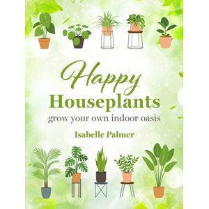 Ryland, Peters & Small Ltd Happy Houseplants : Grow Your Own Indoor Oasis Ryland, Peters & Small Ltd Happy Houseplants : Grow Your Own Indoor Oasis