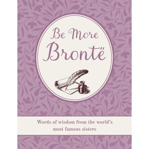 Ryland, Peters & Small Ltd Be More Bronte : Words Of Wisdom From The World'S Most Famous Sisters Ryland, Peters & Small Ltd Be More Bronte : Words Of Wisdom From The World'S Most Famous Sisters