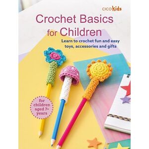 CICO Books Crochet Basics For Children: For Children Aged 7+ Years : Learn To Crochet Fun And Easy Toys, Accessories And Gifts CICO Books Crochet Basics For Children: For Children Aged 7+ Years : Learn To Crochet Fun And Easy Toys, Accessories And Gifts