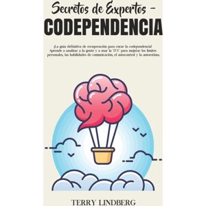 Terry Lindberg Secretos De Expertos - Codependencia : ¡la Guia Definitiva De Recuperacion Para Curar La Codependencia! Aprende A Analizar A La Gente Y A Usar La Tcc Para Mejorar Los Limites Personales, Las Habilidad Terry Lindberg Secretos De Expertos - Codependencia : ¡la Guia Definitiva De Recuperacion Para Curar La Codependencia! Aprende A Analizar A La Gente Y A Usar La Tcc Para Mejorar Los Limites Personales, Las Habilidad
