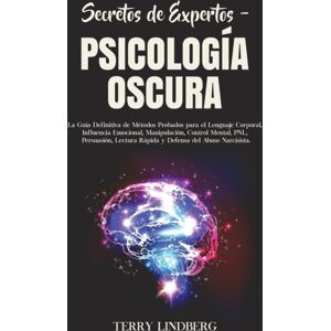 Terry Lindberg Secretos De Expertos - Psicologia Oscura : La Guia Definitiva De Metodos Probados Para El Lenguaje Corporal, Influencia Emocional, Manipulacion, Control Mental, Pnl, Persuasion, Lectura Rapida Y Defen Terry Lindberg Secretos De Expertos - Psicologia Oscura : La Guia Definitiva De Metodos Probados Para El Lenguaje Corporal, Influencia Emocional, Manipulacion, Control Mental, Pnl, Persuasion, Lectura Rapida Y Defen