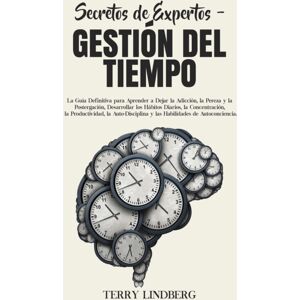Terry Lindberg Secretos De Expertos - Gestion Del Tiempo : La Guia Definitiva Para Aprender A Dejar La Adiccion, La Pereza Y La Postergacion, Desarrollar Los Habitos Diarios, La Concentracion, La Productividad, La A Terry Lindberg Secretos De Expertos - Gestion Del Tiempo : La Guia Definitiva Para Aprender A Dejar La Adiccion, La Pereza Y La Postergacion, Desarrollar Los Habitos Diarios, La Concentracion, La Productividad, La A