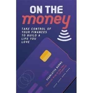 Bonnier Books Ltd On The Money : Take Control Of Your Finances To Build A Life You Love Bonnier Books Ltd On The Money : Take Control Of Your Finances To Build A Life You Love