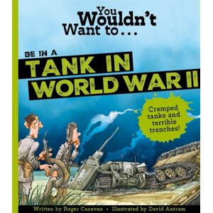 Bonnier Books Ltd You Wouldn'T Want To Be In A Tank In World War Two! Bonnier Books Ltd You Wouldn'T Want To Be In A Tank In World War Two!