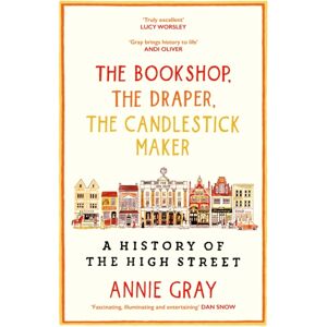 Profile Books Ltd The Bookshop, The Draper, The Candlestick Maker : A History Of The High Street Profile Books Ltd The Bookshop, The Draper, The Candlestick Maker : A History Of The High Street