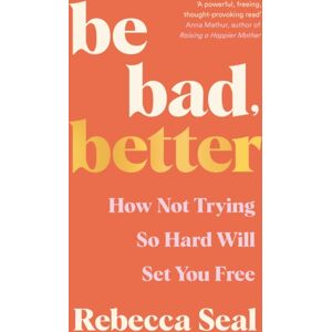 Profile Books Ltd Be Bad, Better : How Not Trying So Hard Will Set You Free Profile Books Ltd Be Bad, Better : How Not Trying So Hard Will Set You Free