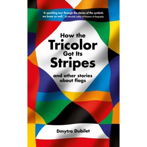 Profile Books Ltd How The Tricolor Got Its Stripes : And Other Stories About Flags Profile Books Ltd How The Tricolor Got Its Stripes : And Other Stories About Flags