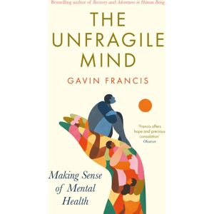 Profile Books Ltd The Unfragile Mind : Making Sense Of Mental Health Profile Books Ltd The Unfragile Mind : Making Sense Of Mental Health