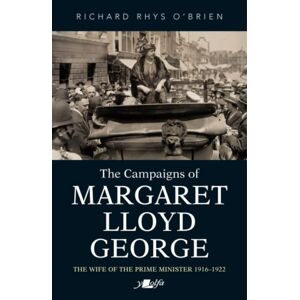 Y Lolfa Campaigns Of Margaret Lloyd George, The - The Wife Of The Prime Minister 1916-1922 : The Wife Of The Prime Minister 1916-1922 Y Lolfa Campaigns Of Margaret Lloyd George, The - The Wife Of The Prime Minister 1916-1922 : The Wife Of The Prime Minister 1916-1922