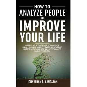 Johnathan B. Langston How To Analyze People To Improve Your Life : Improve Your Emotional Intelligence, Understand Personality Types (Enneagram), Master Body Language & Protect Against Dark Psychology Johnathan B. Langston How To Analyze People To Improve Your Life : Improve Your Emotional Intelligence, Understand Personality Types (Enneagram), Master Body Language & Protect Against Dark Psychology