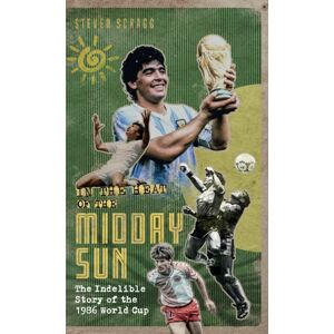 Pitch Publishing Ltd In The Heat Of The Midday Sun : The Indelible Story Of The 1986 World Cup Pitch Publishing Ltd In The Heat Of The Midday Sun : The Indelible Story Of The 1986 World Cup