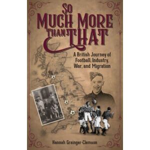 Pitch Publishing Ltd So Much More Than That : A British Journey Of Football, Industry, War And Migration Pitch Publishing Ltd So Much More Than That : A British Journey Of Football, Industry, War And Migration