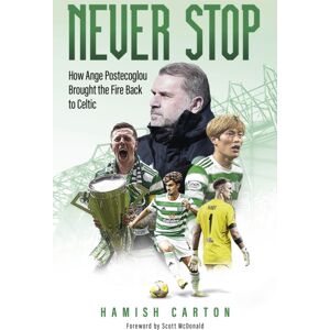 Pitch Publishing Ltd Never Stop : How Ange Postecoglou Brought The Fire Back To Celtic Pitch Publishing Ltd Never Stop : How Ange Postecoglou Brought The Fire Back To Celtic